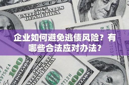 武汉企业如何避免逃债风险？有哪些合法应对办法？