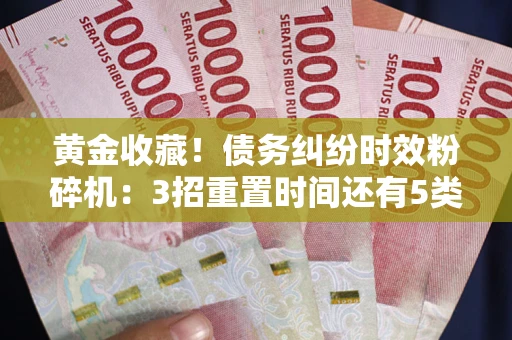 武汉黄金收藏！债务纠纷时效粉碎机：3招重置时间还有5类不设年限的特殊债务