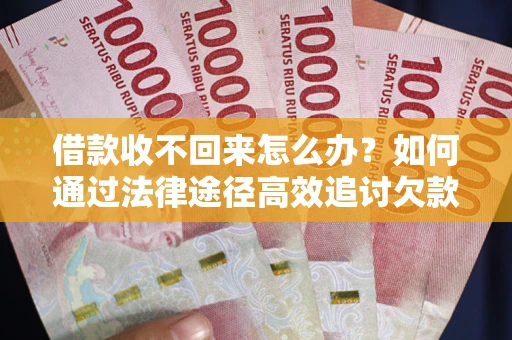 武汉借款收不回来怎么办?如何通过法律途径高效追讨欠款? 武汉借款收不回来怎么办?如何通过法律途径高效追讨欠款?