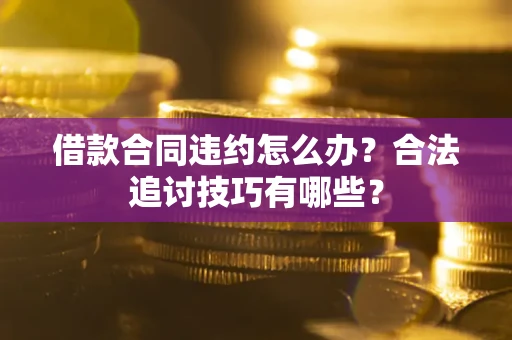 武汉借款合同违约怎么办？合法追讨技巧有哪些？