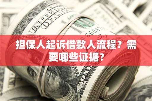 武汉担保人起诉借款人流程?需要哪些证据? 武汉担保人起诉借款人流程?需要哪些证据?