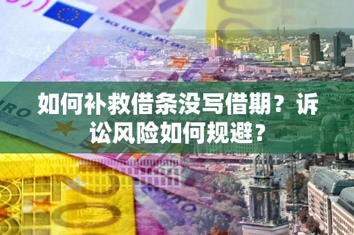 武汉如何补救借条没写借期？诉讼风险如何规避？