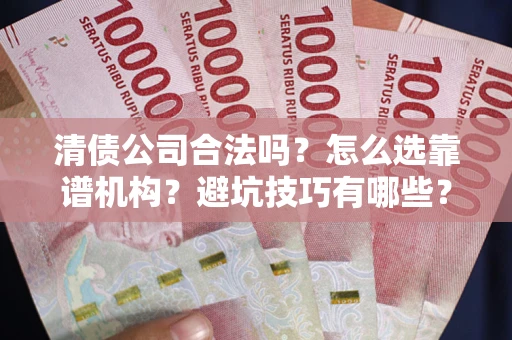 武汉清债公司合法吗？怎么选靠谱机构？避坑技巧有哪些？