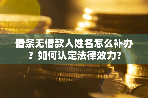 武汉借条无借款人姓名怎么补办？如何认定法律效力？