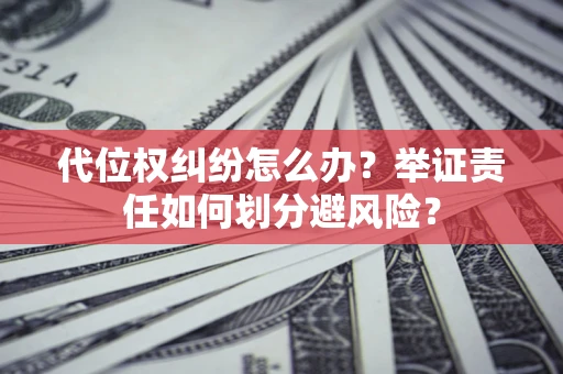 武汉代位权纠纷怎么办？举证责任如何划分避风险？