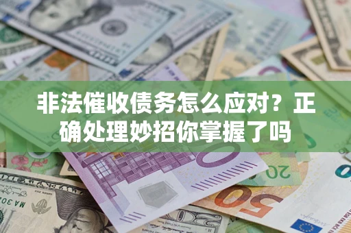 武汉非法催收债务怎么应对？正确处理妙招你掌握了吗