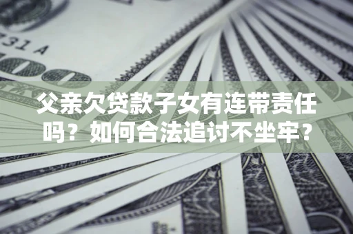 武汉父亲欠贷款子女有连带责任吗？如何合法追讨不坐牢？