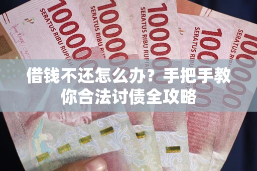 武汉借钱不还怎么办？手把手教你合法讨债全攻略