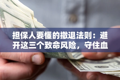 武汉担保人要懂的撤退法则：避开这三个致命风险，守住血汗钱