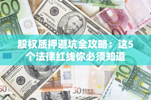 武汉股权质押避坑全攻略：这5个法律红线你必须知道