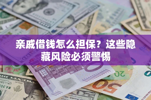 武汉亲戚借钱怎么担保？这些隐藏风险必须警惕