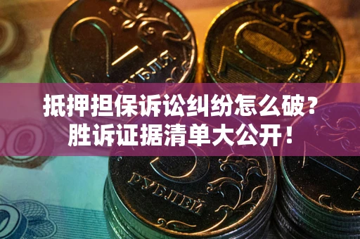 武汉抵押担保诉讼纠纷怎么破？胜诉证据清单大公开！