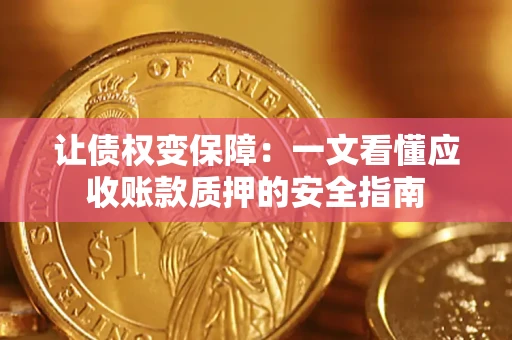 武汉让债权变保障：一文看懂应收账款质押的安全指南