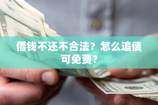 武汉借钱不还不合法？怎么追债可免费？