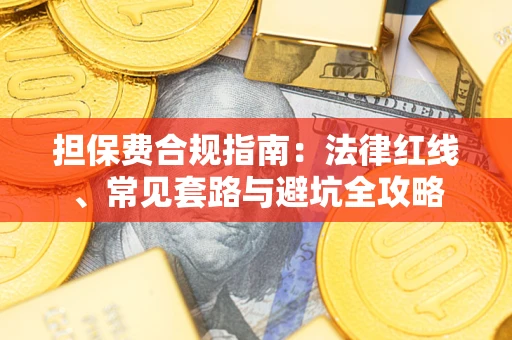 武汉担保费合规指南：法律红线、常见套路与避坑全攻略