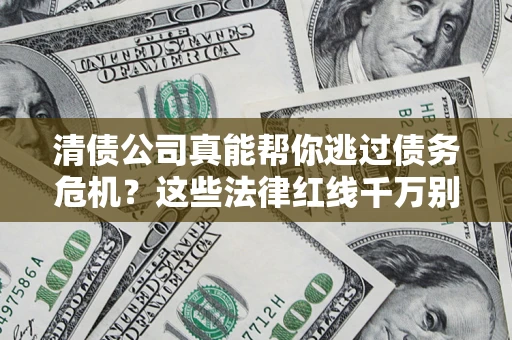 武汉清债公司真能帮你逃过债务危机？这些法律红线千万别踩