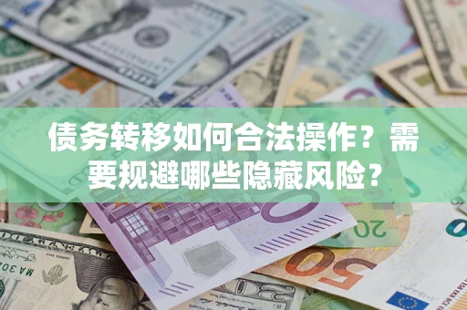 武汉债务转移如何合法操作？需要规避哪些隐藏风险？