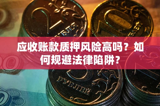 武汉应收账款质押风险高吗？如何规避法律陷阱？