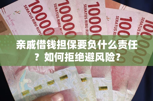 武汉亲戚借钱担保要负什么责任？如何拒绝避风险？