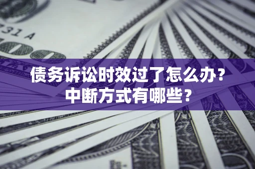 武汉债务诉讼时效过了怎么办？中断方式有哪些？