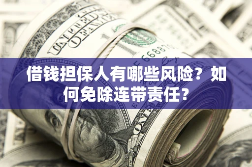 武汉借钱担保人有哪些风险？如何免除连带责任？