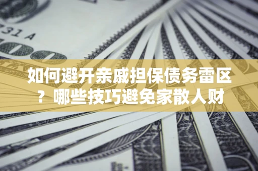 武汉如何避开亲戚担保债务雷区？哪些技巧避免家散人财