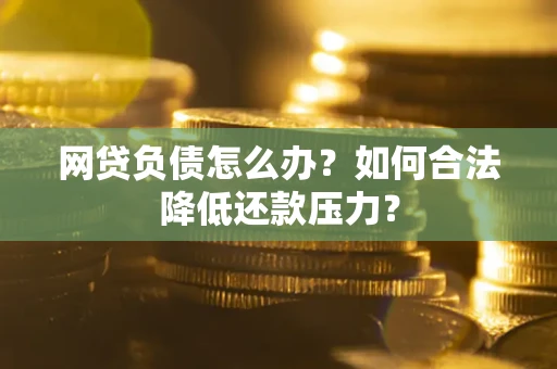 武汉网贷负债怎么办？如何合法降低还款压力？