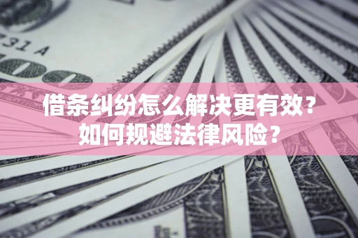 武汉借条纠纷怎么解决更有效？如何规避法律风险？