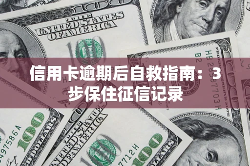 武汉信用卡逾期后自救指南：3步保住征信记录