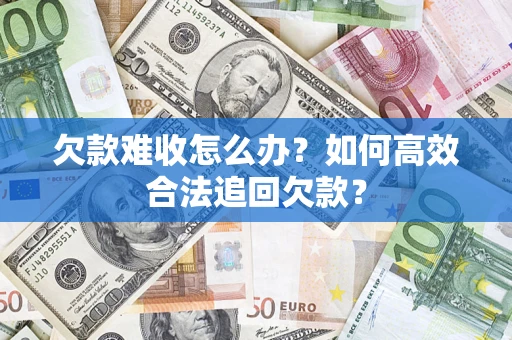 武汉欠款难收怎么办？如何高效合法追回欠款？
