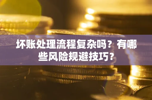 武汉坏账处理流程复杂吗？有哪些风险规避技巧？