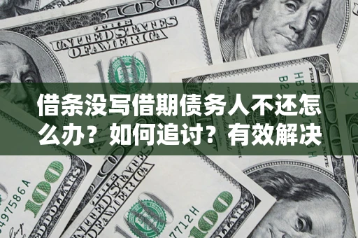 武汉借条没写借期债务人不还怎么办？如何追讨？有效解决方案！