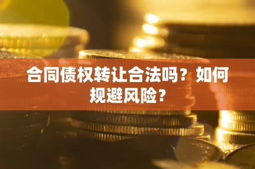 武汉合同债权转让合法吗?如何规避风险? 武汉合同债权转让合法吗?如何规避风险?