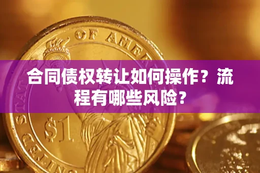 武汉合同债权转让如何操作？流程有哪些风险？
