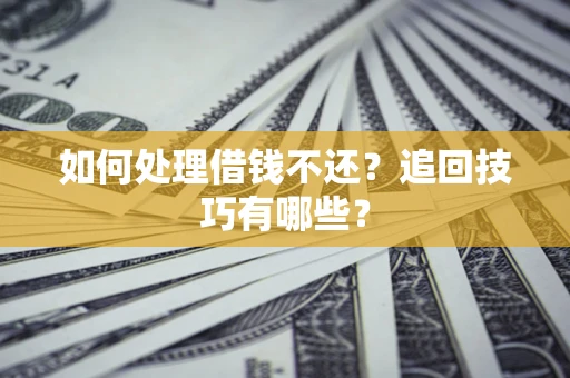 武汉如何处理借钱不还？追回技巧有哪些？