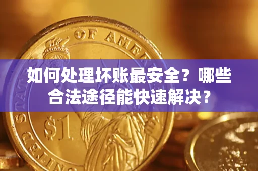 武汉如何处理坏账最安全？哪些合法途径能快速解决？