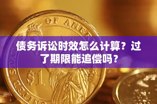 武汉债务诉讼时效怎么计算？过了期限能追偿吗？
