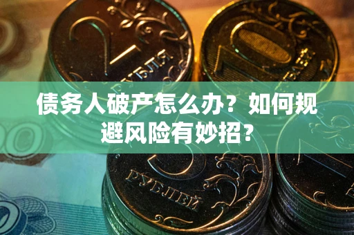 武汉债务人破产怎么办？如何规避风险有妙招？