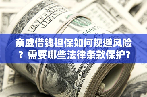 武汉亲戚借钱担保如何规避风险？需要哪些法律条款保护？