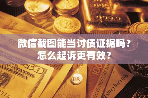 武汉微信截图能当讨债证据吗？怎么起诉更有效？