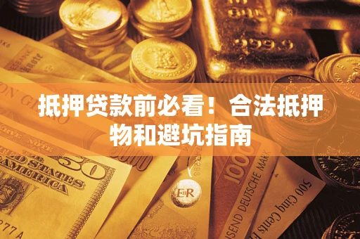 武汉抵押贷款前必看！合法抵押物和避坑指南