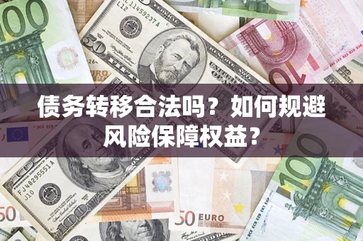 武汉债务转移合法吗？如何规避风险保障权益？