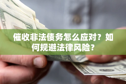 武汉催收非法债务怎么应对？如何规避法律风险？