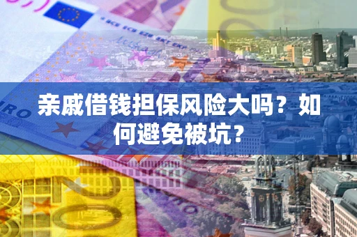 武汉亲戚借钱担保风险大吗？如何避免被坑？