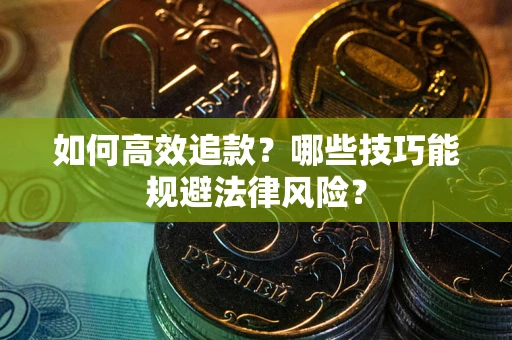 武汉如何高效追款？哪些技巧能规避法律风险？