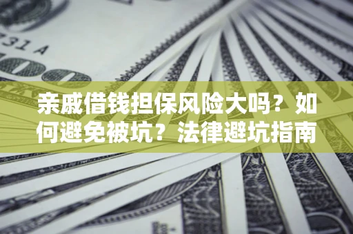 武汉亲戚借钱担保风险大吗？如何避免被坑？法律避坑指南