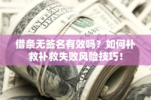 武汉借条无签名有效吗？如何补救补救失败风险技巧！