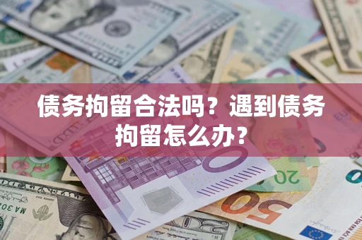 武汉债务拘留合法吗？遇到债务拘留怎么办？