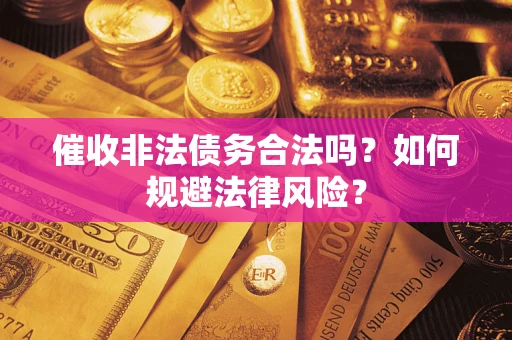 武汉催收非法债务合法吗？如何规避法律风险？