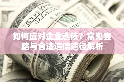 武汉如何应对企业逃债？常见套路与合法追偿途径解析